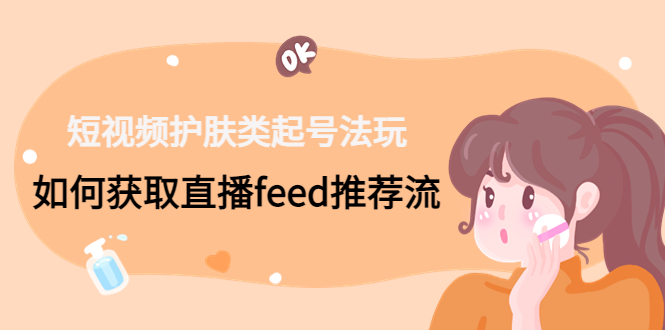 短视频护肤类起号玩法：如何获取直播feed推荐流！-天韵资源网