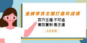 金牌带货主播打造实战课：百万主播 不可追，高效复制 是王道（10节课）-天韵资源网