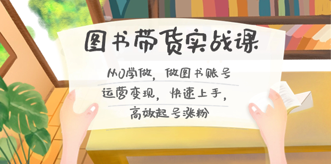 图书带货实战课2.0，从0学做，做图书账号运营变现，快速上手，高效起号涨粉-天韵资源网
