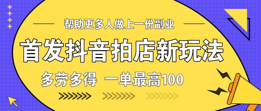 首发抖音拍店新玩法，多劳多得 一单最高100-天韵资源网