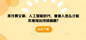 某付费文章：人工智能时代，普通人怎么才能不被淘汰持续躺赢?-天韵资源网