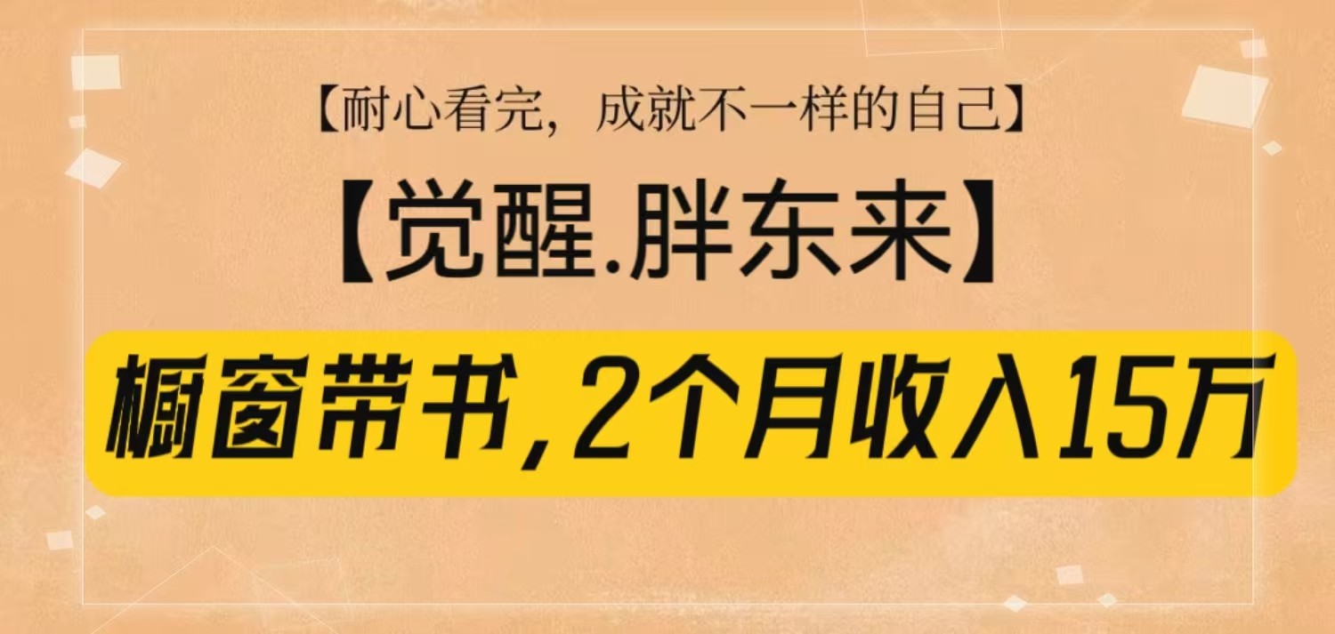 橱窗带书《觉醒，胖东来》，2个月收入15W，没难度只照做！-天韵资源网