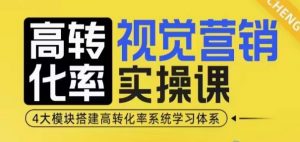 高转化率·视觉营销实操课,4大模块搭建高转化率系统学习体系-天韵资源网
