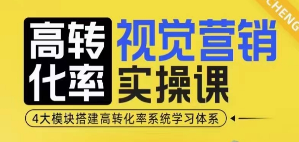 高转化率·视觉营销实操课，4大模块搭建高转化率系统学习体系-天韵资源网