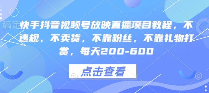 快手抖音视频号放映直播项目教程，不违规，不卖货，不靠粉丝，不靠礼物打赏，每天200-600-天韵资源网