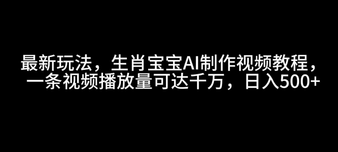 最新玩法，生肖宝宝AI制作视频教程，一条视频播放量可达千万，日入5张【揭秘】-天韵资源网