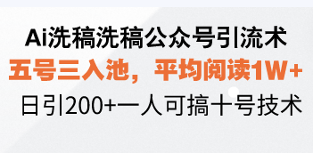 Ai洗稿洗稿公众号引流术，五号三入池，平均阅读1W+，日引200+一人可搞…-天韵资源网