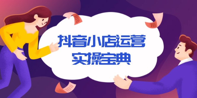 抖音小店运营实操宝典，从入驻到推广，详解店铺搭建及千川广告投放技巧-天韵资源网