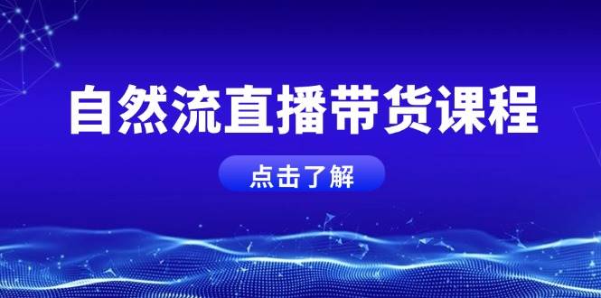 自然流直播带货课程，结合微付费起号，打造运营主播，提升个人能力-天韵资源网