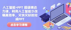 人工智能+PPT 超级表达力课,利用人工智能少改稿高效率,又快又好的完成PPT-天韵资源网