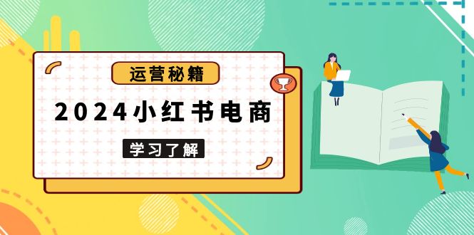 2024小红书电商教程，从入门到实战，教你有效打造爆款店铺，掌握选品技巧-天韵资源网