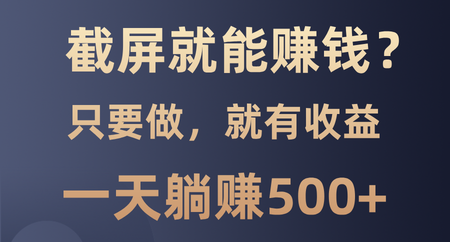 截屏就能赚钱？0门槛，只要做，100%有收益的一个项目，一天躺赚500+-天韵资源网