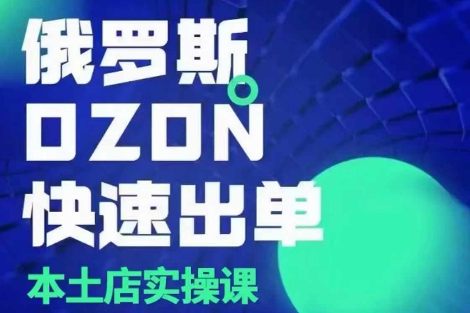 俄罗斯OZON本土店实操课，​OZON本土店运营选品变现-天韵资源网