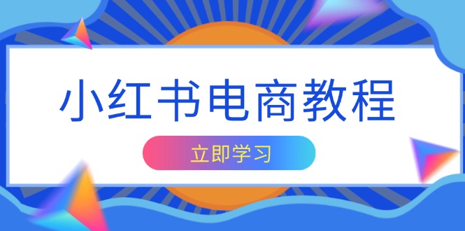 小红书电商教程，掌握帐号定位与内容创作技巧，打造爆款，实现商业变现-天韵资源网