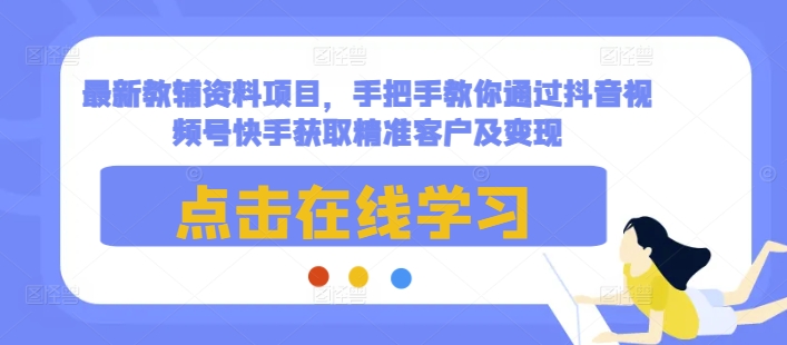 最新教辅资料项目，手把手教你通过抖音视频号快手获取精准客户及变现-天韵资源网