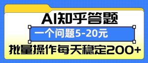 AI知乎答题掘金,一个问题收益5-20元,批量操作每天稳定200+-天韵资源网