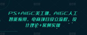 PS+AIGC美工课,AIGC人工智能应用,电商项目设立流程,设计理论+案例实操-天韵资源网