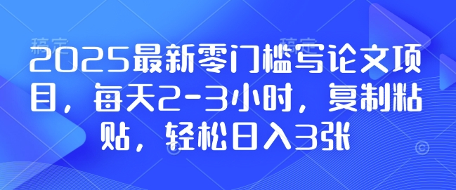 2025最新零门槛写论文项目，每天2-3小时，复制粘贴，轻松日入3张，附详细资料教程【揭秘】-天韵资源网