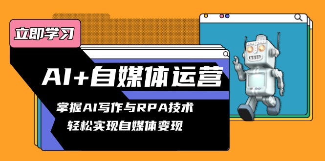 AI+自媒体运营变现课，掌握AI写作与RPA技术，轻松实现自媒体变现-天韵资源网