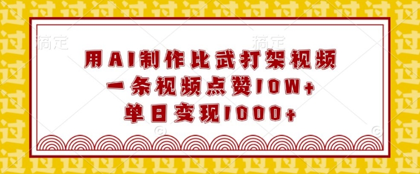 用AI制作比武打架视频，一条视频点赞10W+，单日变现1k【揭秘】-天韵资源网