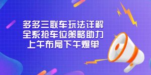 多多三联车玩法详解，全系抢车位策略助力，上午布局下午爆单-天韵资源网