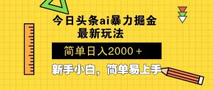 今日头条最新暴利掘金玩法 Al辅助，当天起号，轻松矩阵 第二天见收益，...-天韵资源网