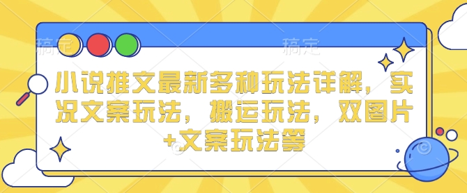 小说推文最新多种玩法详解，实况文案玩法，搬运玩法，双图片+文案玩法等-天韵资源网