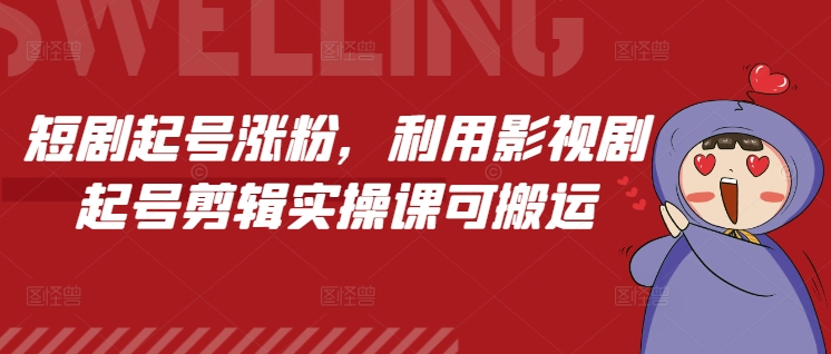 短剧起号涨粉，利用影视剧起号剪辑实操课可搬运-天韵资源网