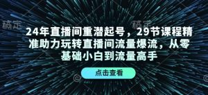 24年直播间重潜起号,29节课程精准助力玩转直播间流量爆流,从零基础小白到流量高手-天韵资源网