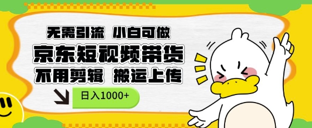 无需引流，小白可做，京东短现频带货，不用剪辑，搬运上传，日入1k【揭秘】-天韵资源网