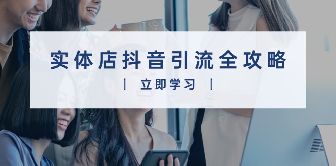 实体店抖音引流全攻略，从视频制作到直播变现，打造火爆生意-天韵资源网