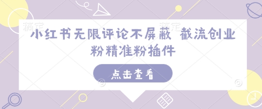 小红书无限评论不屏蔽 截流创业粉精准粉插件-天韵资源网