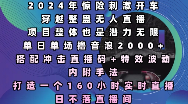 2024年惊险刺激开车穿越整蛊无人直播，单日单场撸音浪2000+，打造一个160小时实时直播日不落直播间【揭秘】-天韵资源网