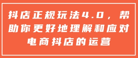 抖店正规玩法4.0，帮助你更好地理解和应对电商抖店的运营-天韵资源网