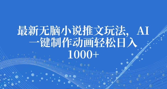 最新无脑小说推文玩法，AI一键制作动画轻松日入多张【揭秘】-天韵资源网