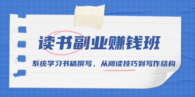 读书副业赚钱班，系统学习书稿撰写，从阅读技巧到写作结构-天韵资源网