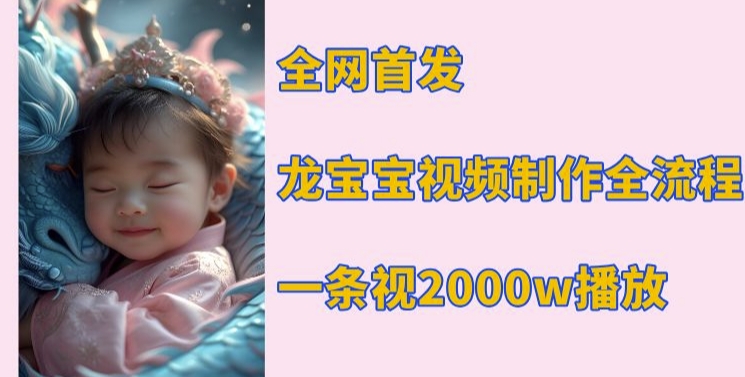 全网首发，龙宝宝视频制作教程，一条视频2000w播放-天韵资源网