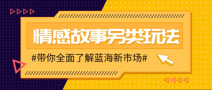 情感故事图文另类玩法，新手也能轻松学会，简单搬运月入万元-天韵资源网