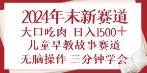 2024年末新早教儿童故事新赛道，大口吃肉，日入1500+,无脑操作，三分钟...-天韵资源网