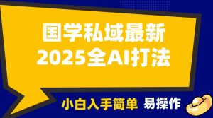 2025国学最新全AI打法,月入3w+,客户主动加你,小白可无脑操作!-天韵资源网