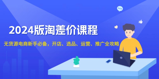 2024版淘差价课程，无货源电商新手必备，开店、选品、运营、推广全攻略-天韵资源网