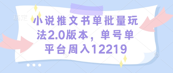 小说推文书单批量玩法2.0版本，单号单平台周入12219-天韵资源网