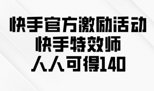 快手官方激励活动-快手特效师，人人可得140-天韵资源网