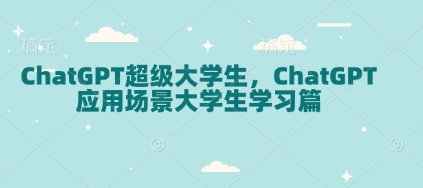ChatGPT超级大学生，ChatGPT 应用场景大学生学习篇-天韵资源网