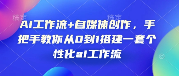 AI工作流+自媒体创作，手把手教你从0到1搭建一套个性化ai工作流-天韵资源网