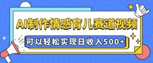 AI 制作情感育儿赛道视频，可以轻松实现日收入5张【揭秘】-天韵资源网