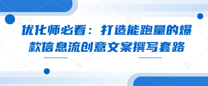 优化师必看：打造能跑量的爆款信息流创意文案撰写套路-天韵资源网