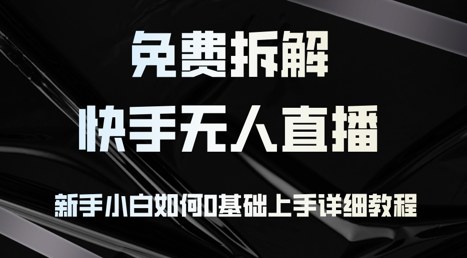 免费拆解：快手无人直播，新手小白如何0基础上手，详细教程-天韵资源网