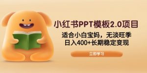 小红书PPT模板2.0项目,适合小白宝妈,无淡旺季,日入400+长期稳定变现-天韵资源网