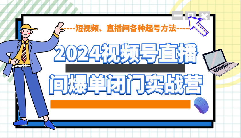 2024视频号直播间爆单闭门实战营，教你如何做视频号，短视频、直播间各种起号方法-天韵资源网
